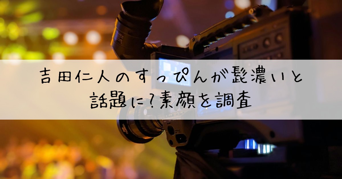 吉田仁人すっぴん髭