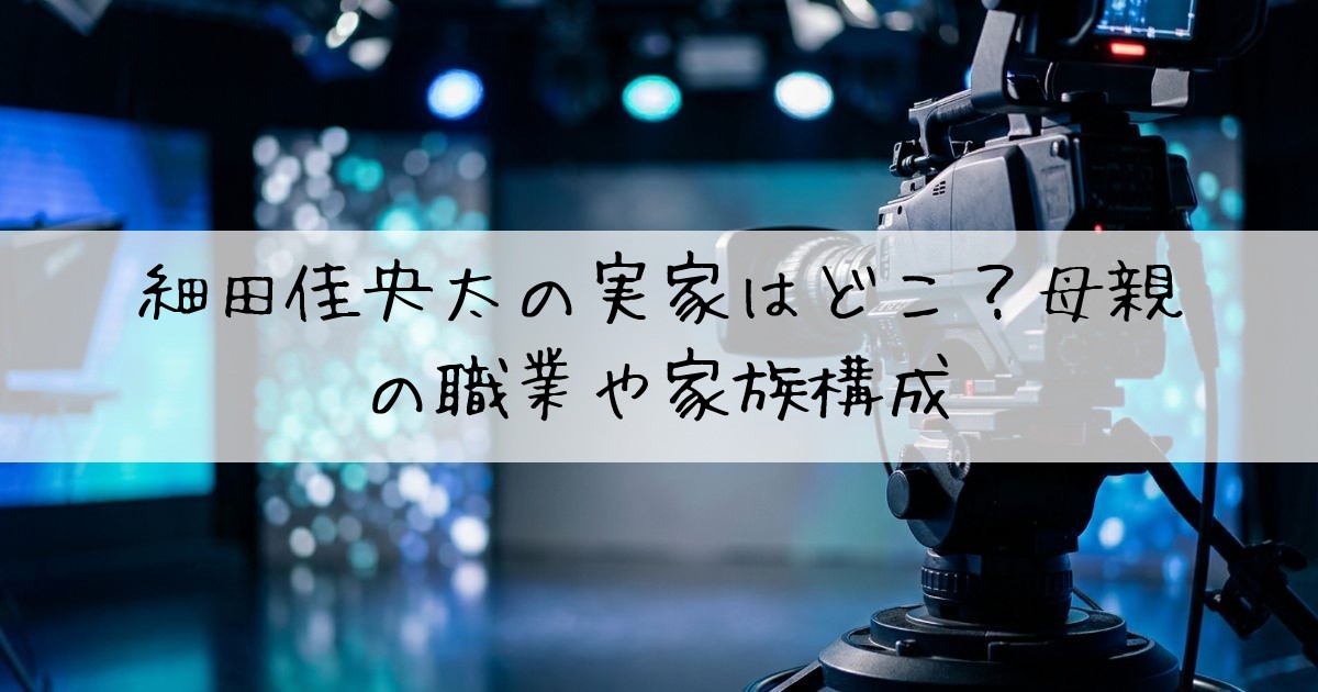 細田佳央太実家母親職業