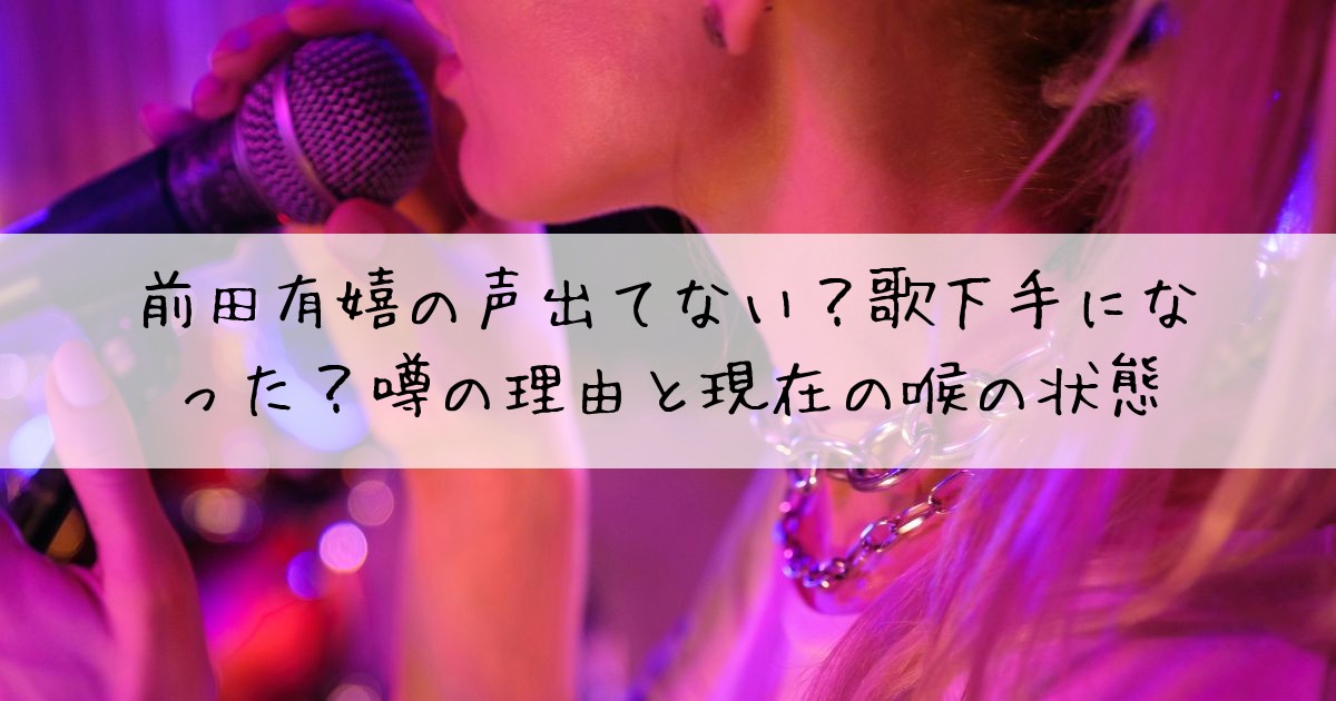 前田有嬉声出ない歌下手
