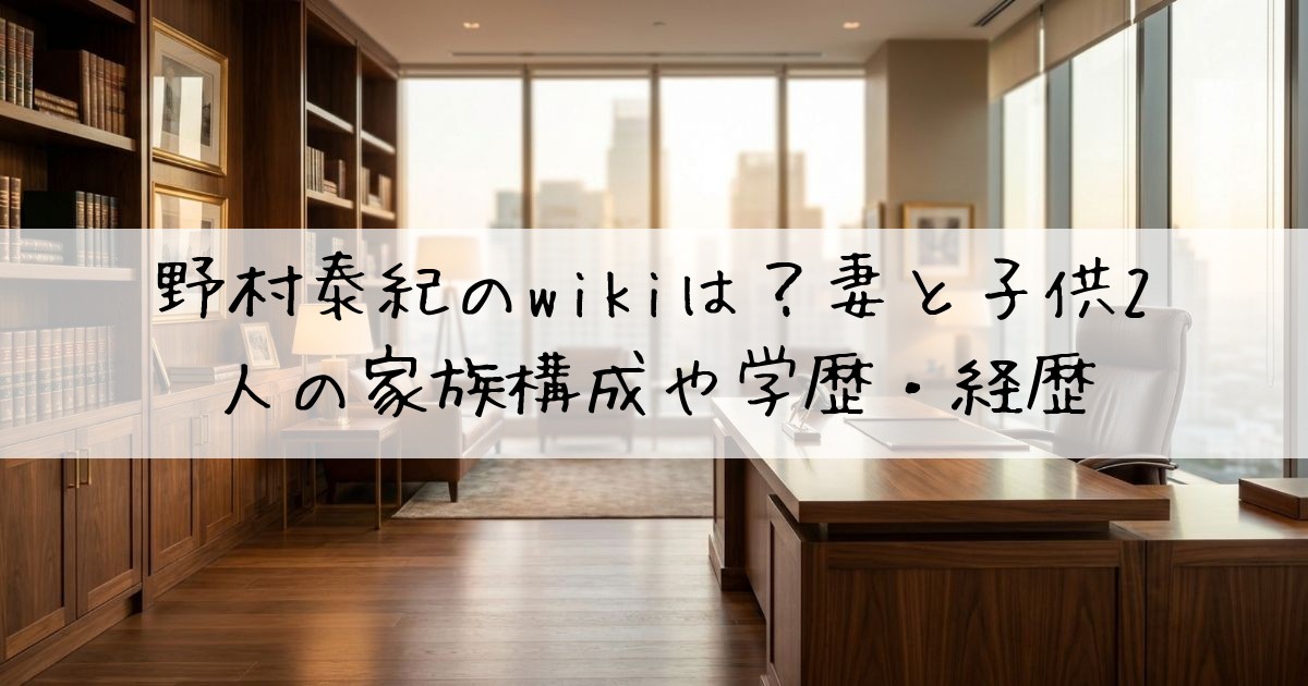 野村泰紀のwikiは？妻と子供2人の家族構成や学歴・経歴